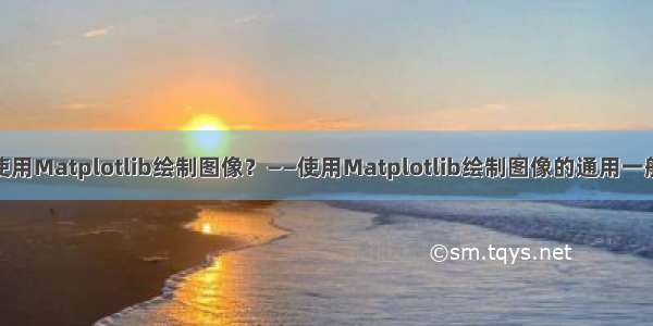 如何使用Matplotlib绘制图像？——使用Matplotlib绘制图像的通用一般步骤