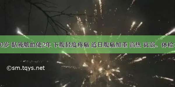 男性 30岁 黏液脓血便2年 下腹轻度疼痛 近日腹痛加重 高热 衰弱。体检：消瘦 