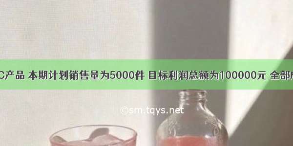 某企业生产C产品 本期计划销售量为5000件 目标利润总额为100000元 全部成本总额为2