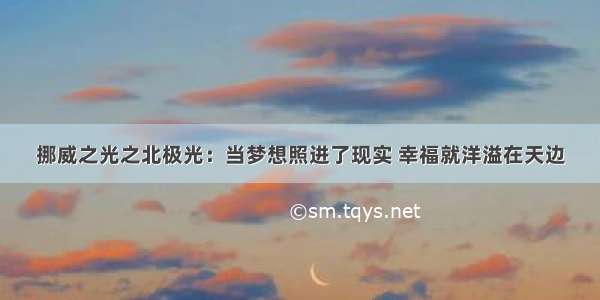 挪威之光之北极光：当梦想照进了现实 幸福就洋溢在天边