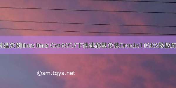 oracle静默创建实例linux linux CentOS7下快速静默安装Oracle11GR2数据库并创建实例