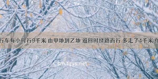 李军骑自行车每小时行9千米 由甲地到乙地 返回时绕路而行 多走了4千米 他虽然改了