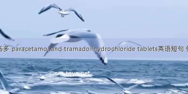 氨酚曲马多 paracetamol and tramadol hydrochloride tablets英语短句 例句大全