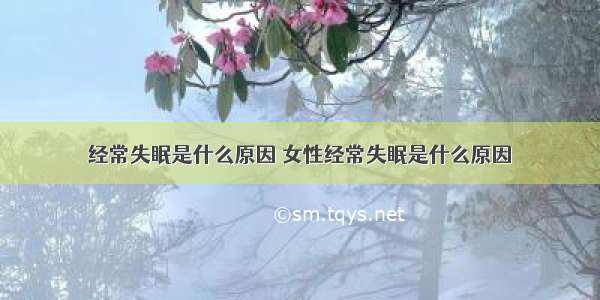 经常失眠是什么原因 女性经常失眠是什么原因