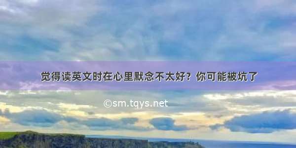 觉得读英文时在心里默念不太好？你可能被坑了