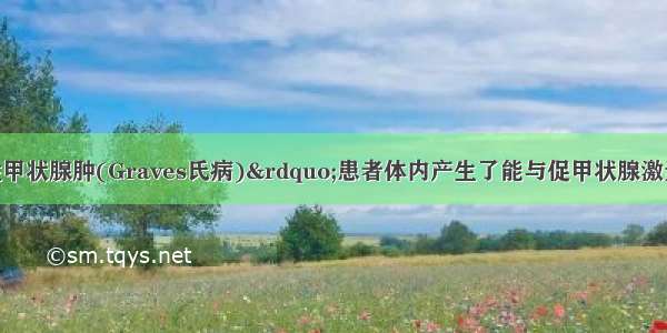 &ldquo;弥漫性毒性甲状腺肿(Graves氏病)&rdquo;患者体内产生了能与促甲状腺激素受体特异性结合的