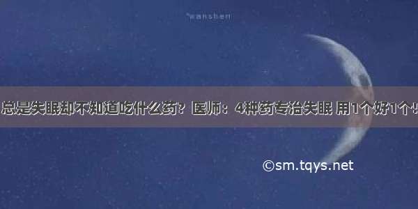 总是失眠却不知道吃什么药？医师：4种药专治失眠 用1个好1个!