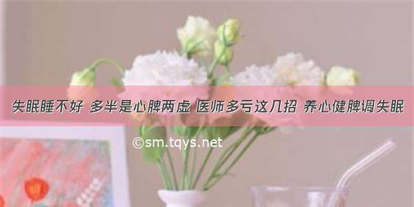 失眠睡不好 多半是心脾两虚 医师多亏这几招 养心健脾调失眠