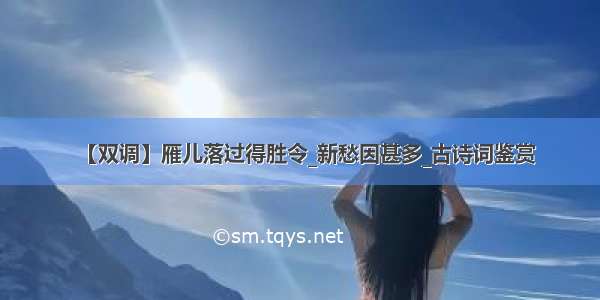 【双调】雁儿落过得胜令_新愁因甚多_古诗词鉴赏