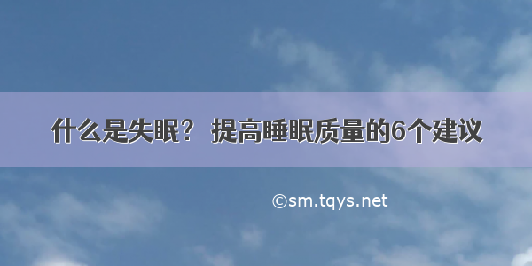 什么是失眠？ 提高睡眠质量的6个建议