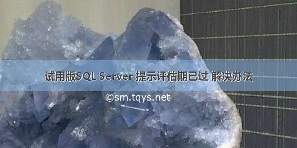 试用版SQL Server 提示评估期已过 解决办法