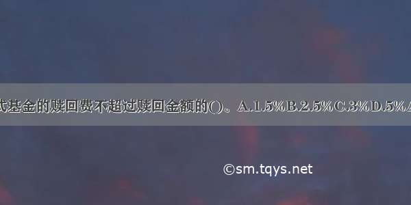 开放式基金的赎回费不超过赎回金额的()。A.1.5%B.2.5%C.3%D.5%ABCD