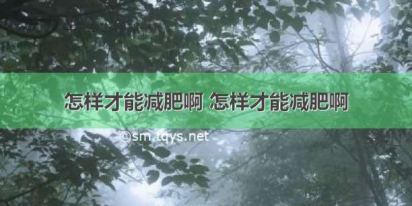 怎样才能减肥啊 怎样才能减肥啊