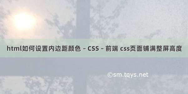 html如何设置内边距颜色 – CSS – 前端 css页面铺满整屏高度