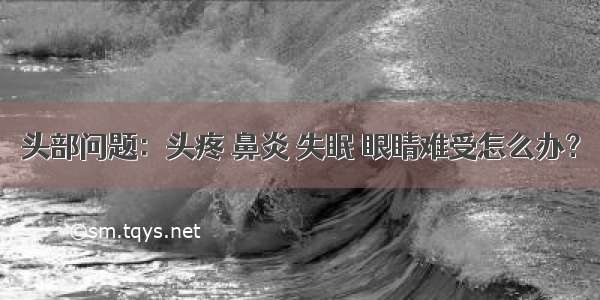 头部问题：头疼 鼻炎 失眠 眼睛难受怎么办？