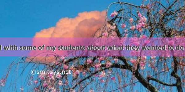 Last week I talked with some of my students about what they wanted to do after they gradua