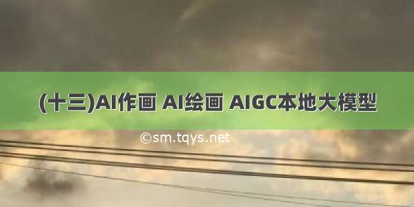 (十三)AI作画 AI绘画 AIGC本地大模型