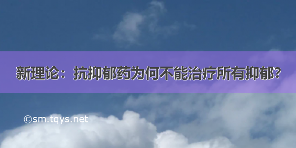 新理论：抗抑郁药为何不能治疗所有抑郁？