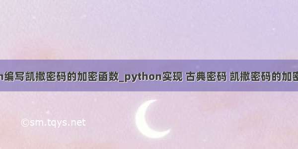 python编写凯撒密码的加密函数_python实现 古典密码 凯撒密码的加密与解密