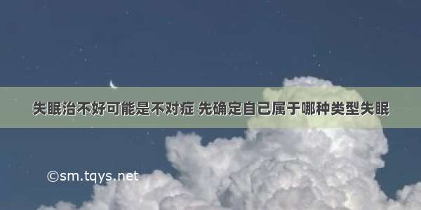 失眠治不好可能是不对症 先确定自己属于哪种类型失眠