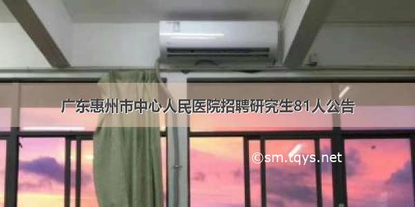 广东惠州市中心人民医院招聘研究生81人公告