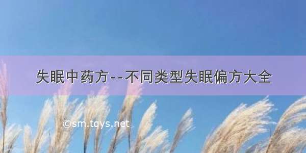 失眠中药方--不同类型失眠偏方大全