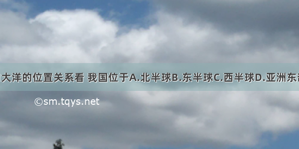 从世界大洲和大洋的位置关系看 我国位于A.北半球B.东半球C.西半球D.亚洲东部 太平洋西岸