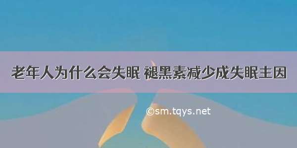 老年人为什么会失眠 褪黑素减少成失眠主因