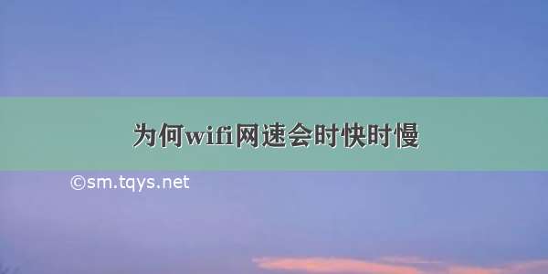 为何wifi网速会时快时慢