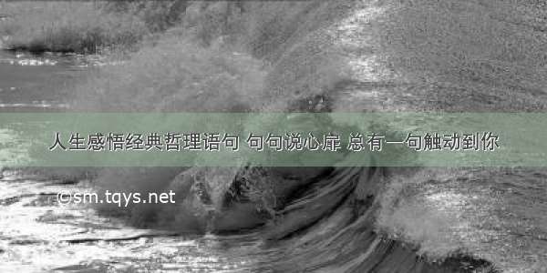 人生感悟经典哲理语句 句句说心扉 总有一句触动到你