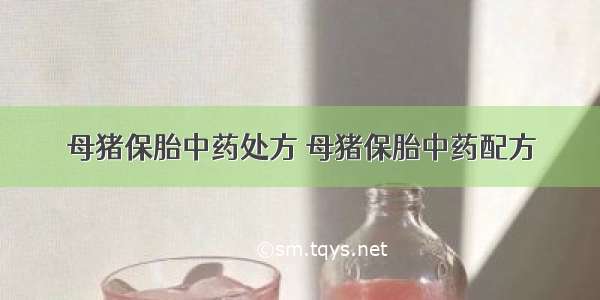 母猪保胎中药处方 母猪保胎中药配方