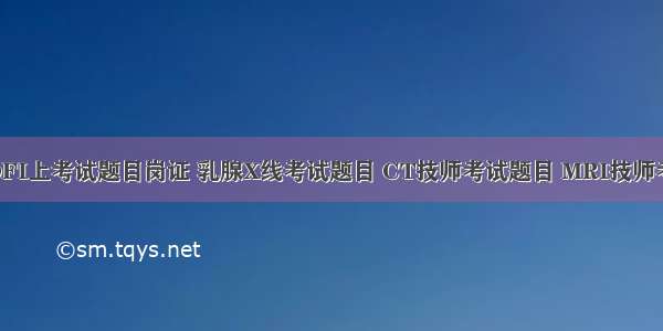 超声CDFI上考试题目岗证 乳腺X线考试题目 CT技师考试题目 MRI技师考试题目