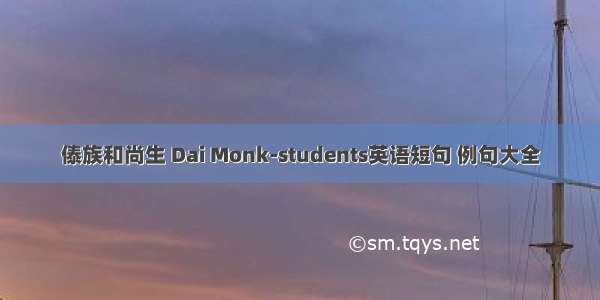 傣族和尚生 Dai Monk-students英语短句 例句大全