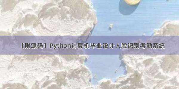 【附源码】Python计算机毕业设计人脸识别考勤系统