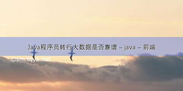 Java程序员转行大数据是否靠谱 – java – 前端
