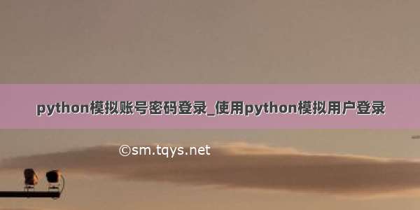 python模拟账号密码登录_使用python模拟用户登录