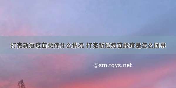 打完新冠疫苗腰疼什么情况 打完新冠疫苗腰疼是怎么回事