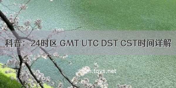 科普：24时区 GMT UTC DST CST时间详解
