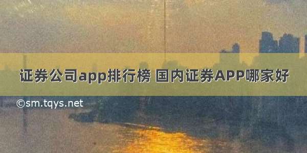 证券公司app排行榜 国内证券APP哪家好