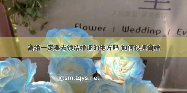 离婚一定要去领结婚证的地方吗 如何快速离婚