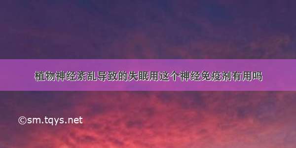 植物神经紊乱导致的失眠用这个神经免疫剂有用吗