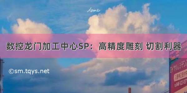 数控龙门加工中心SP：高精度雕刻 切割利器