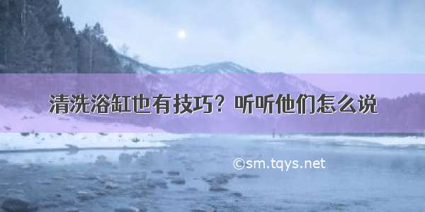 清洗浴缸也有技巧？听听他们怎么说