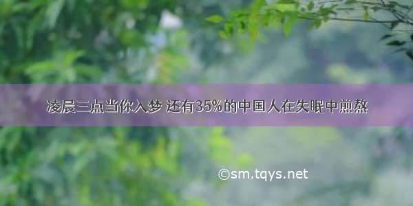 凌晨三点当你入梦 还有35%的中国人在失眠中煎熬