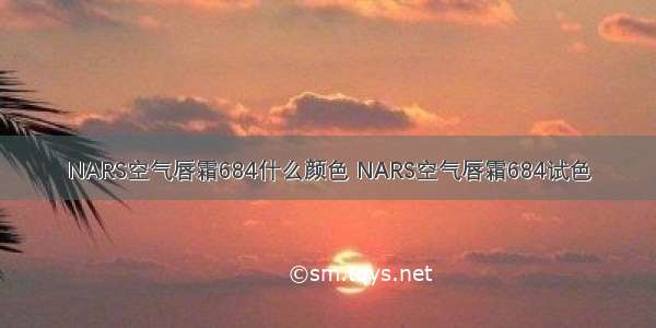 NARS空气唇霜684什么颜色 NARS空气唇霜684试色