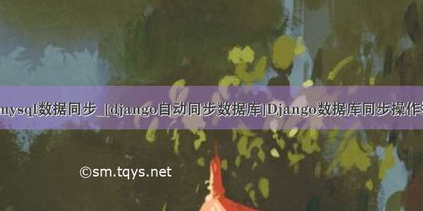 django mysql数据同步_[django自动同步数据库]Django数据库同步操作技巧详解