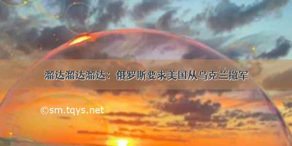 溜达溜达溜达：俄罗斯要求美国从乌克兰撤军