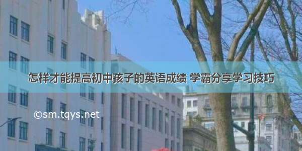 怎样才能提高初中孩子的英语成绩 学霸分享学习技巧