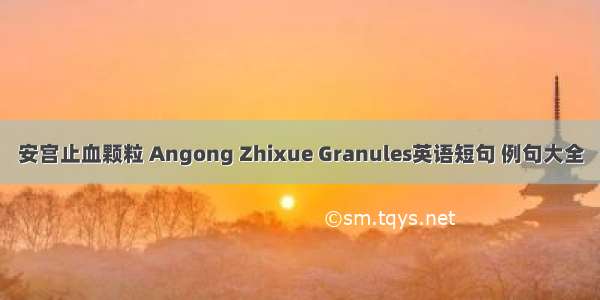 安宫止血颗粒 Angong Zhixue Granules英语短句 例句大全