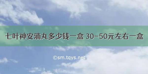 七叶神安滴丸多少钱一盒 30-50元左右一盒